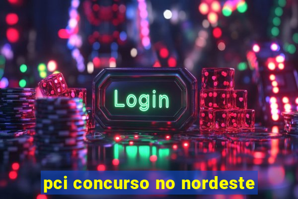 pci concurso no nordeste